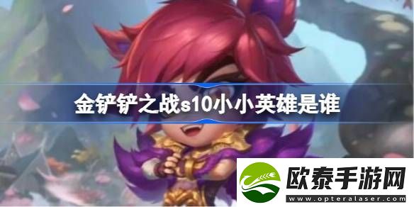 金铲铲之战s10小小英雄是谁