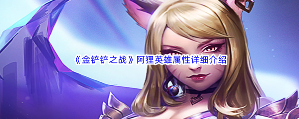 金铲铲之战阿狸英雄属性详细介绍 新手村快速升级技巧