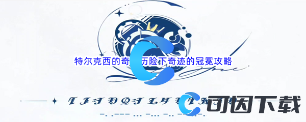 原神特尔克西的奇幻历险下奇迹的冠冕完成攻略 游戏内限时活动奖励攻略