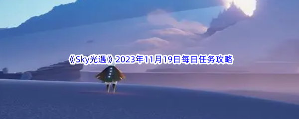 Sky光遇2023年11月19日每日任务完成攻略 轻松战胜敌人