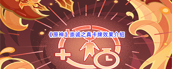 原神崇诚之真卡牌效果介绍 高效刷怪路径推荐