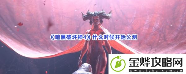 暗黑破坏神4什么时候开始公测