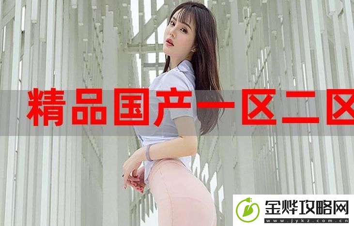 国产精产国品一二三产区区别