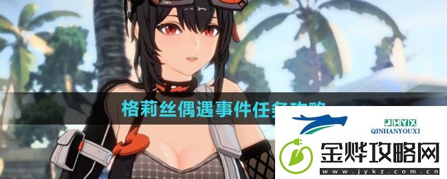 绝区零格莉丝偶遇事件任务怎么做