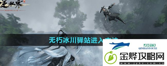 逆水寒手游无朽冰川驿站怎么进