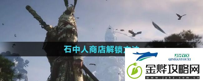 黑神话悟空石中人商店怎么解锁