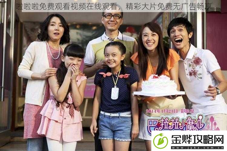 啦啦啦免费观看视频在线观看精彩大片免费无广告畅享