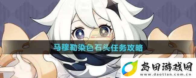 原神5.2马穆勒染色石头任务怎么做