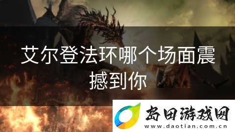 艾尔登法环哪个场面震撼到你