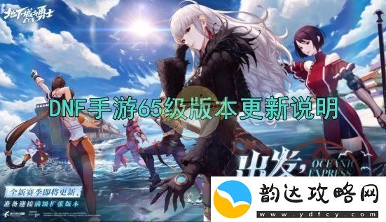 DNF手游65级版本更新的具体时间安排与预告揭晓