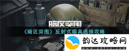 暗区突围反射式瞄具怎么选择暗区突围反射式瞄具选择攻略