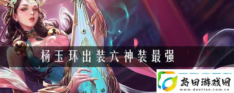 杨玉环出装六神装最强2021