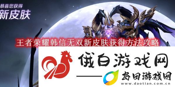 王者荣耀韩信无双新皮肤获得方法攻略