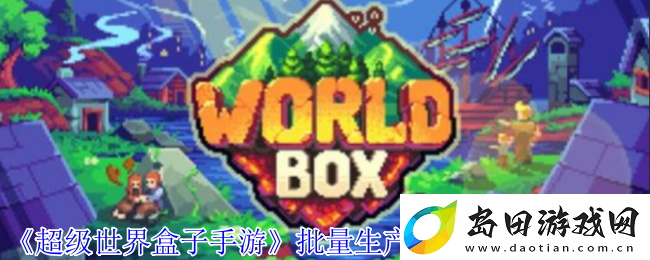 超级世界盒子手游批量生产永生满级高手攻略