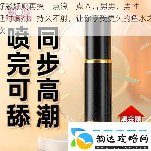 好紧好爽再搔一点浪一点A片男男男性延时喷剂持久不射让你享受更久的鱼水之欢