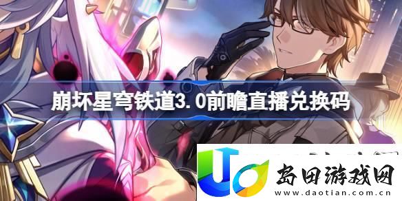 崩坏星穹铁道3.0版本前瞻直播兑换码