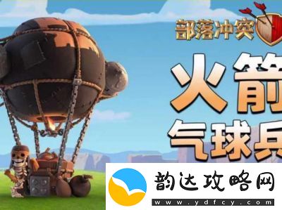 揭示部落冲突部落战策略运用气球兵的精妙战术