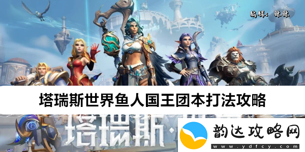 塔瑞斯世界鱼人国王团本打法攻略