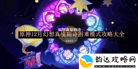 原神幻想真境剧诗12月困难模式全方位攻略分享