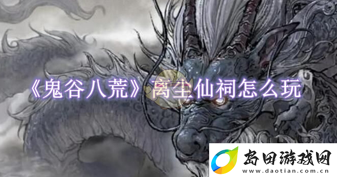 鬼谷八荒离尘仙祠怎么玩