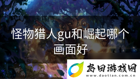 怪物猎人gu和崛起哪个画面好