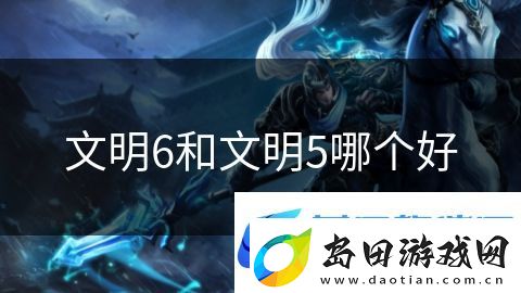 文明6和文明5哪个好