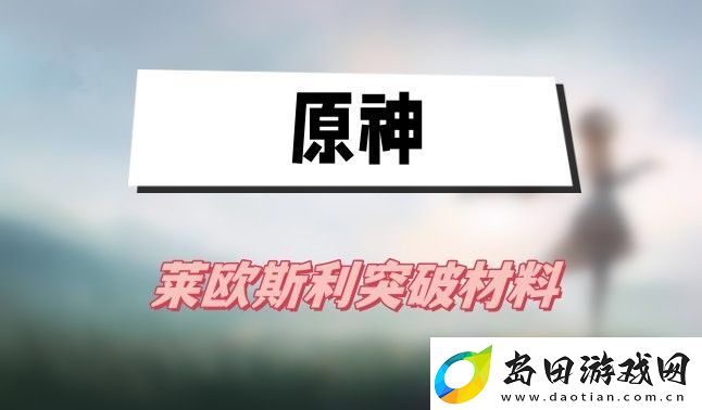 原神莱欧斯利突破材料有哪些