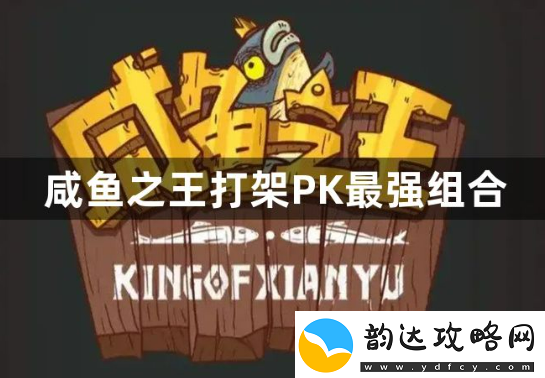 咸鱼之王打架PK最强组合是什么