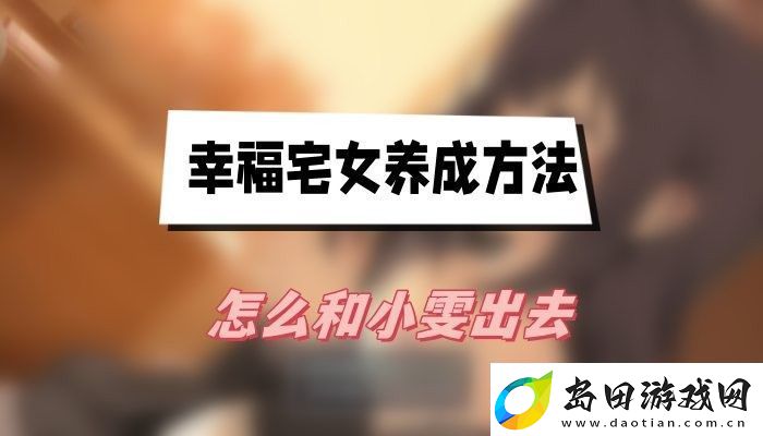 幸福宅女养成方法怎么和小雯出去