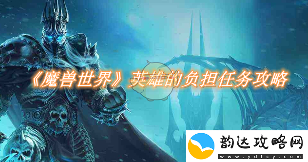 魔兽世界英雄的重任任务详细攻略与技巧分享