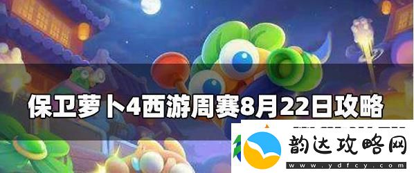 保卫萝卜4周赛8.22攻略